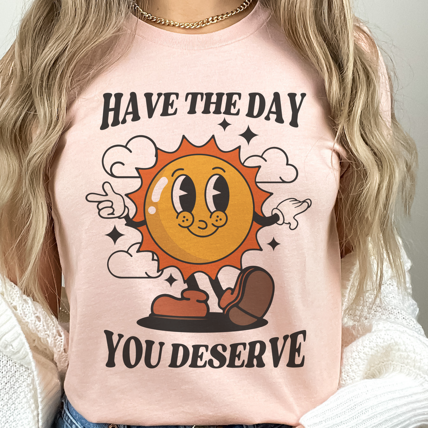 Have the Day you Deserve T-Shirt Funny Relatable Tshirt Sarcastic Fun Tee Soft Print Shirt Sublimation Print T-Shirt Funny Sarcastic Tshirt Day you Deserve Tee Casual Comfortable